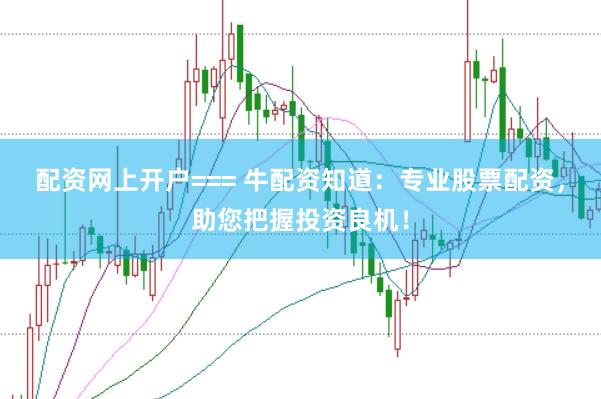 配资网上开户=== 牛配资知道：专业股票配资，助您把握投资良机！