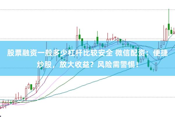 股票融资一般多少杠杆比较安全 微信配资：便捷炒股，放大收益？风险需警惕！