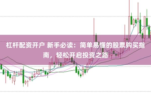杠杆配资开户 新手必读：简单易懂的股票购买指南，轻松开启投资之路