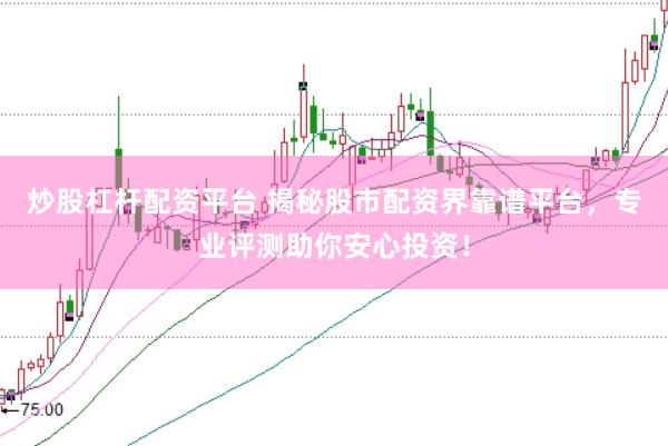 炒股杠杆配资平台 揭秘股市配资界靠谱平台，专业评测助你安心投资！