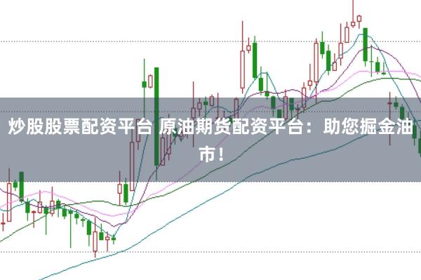 炒股股票配资平台 原油期货配资平台：助您掘金油市！