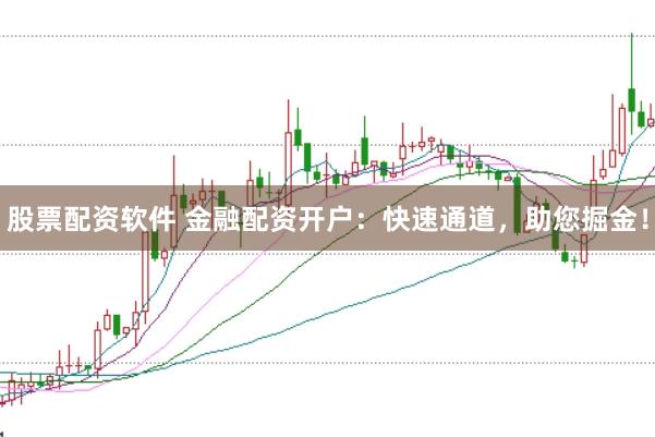 股票配资软件 金融配资开户:快速通道,助您掘金!