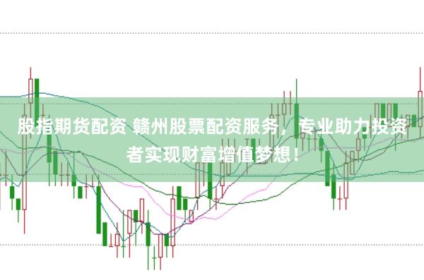 股指期货配资 赣州股票配资服务,专业助力投资者实现财富增值梦想!
