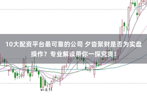 10大配资平台最可靠的公司 夕沓聚财是否为实盘操作？专业解读带你一探究竟！
