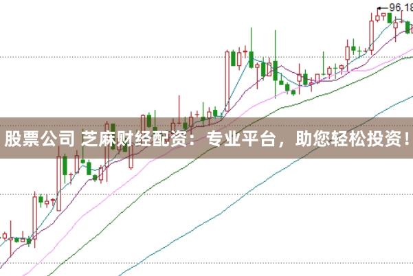 股票公司 芝麻财经配资:专业平台,助您轻松投资!