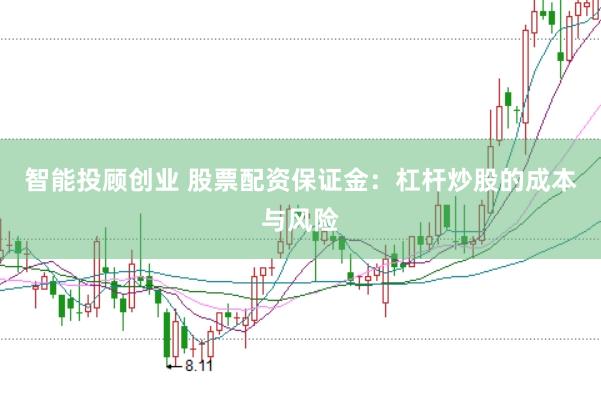 智能投顾创业 股票配资保证金：杠杆炒股的成本与风险
