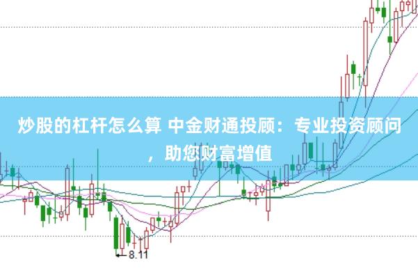 炒股的杠杆怎么算 中金财通投顾:专业投资顾问,助您财富增值