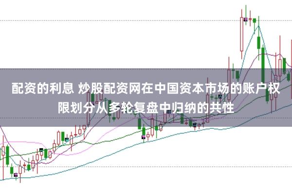配资的利息 炒股配资网在中国资本市场的账户权限划分从多轮复盘中归纳的共性