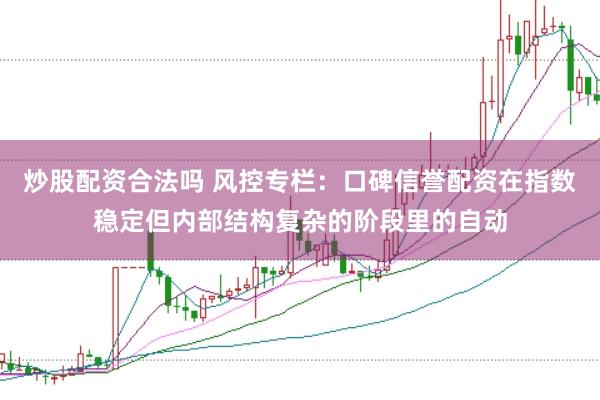 炒股配资合法吗 风控专栏：口碑信誉配资在指数稳定但内部结构复杂的阶段里的自动