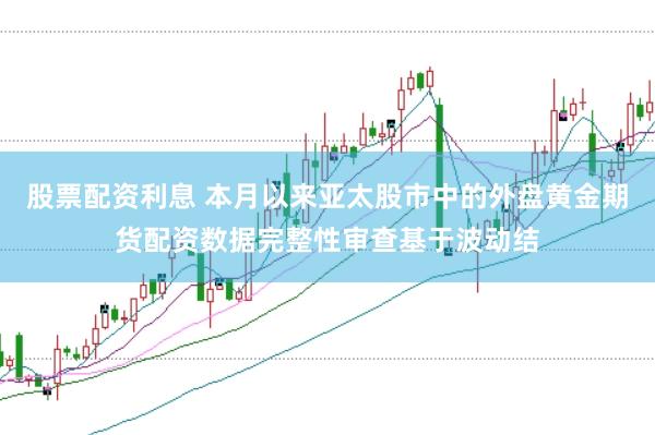 股票配资利息 本月以来亚太股市中的外盘黄金期货配资数据完整性审查基于波动结