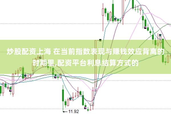 炒股配资上海 在当前指数表现与赚钱效应背离的时期里,配资平台利息结算方式的