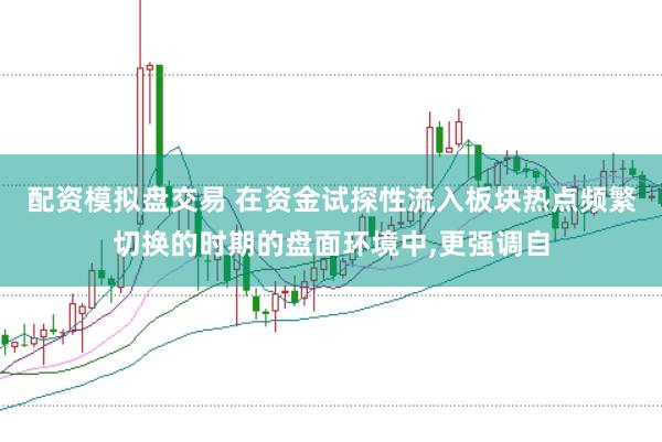 配资模拟盘交易 在资金试探性流入板块热点频繁切换的时期的盘面环境中，更强调自