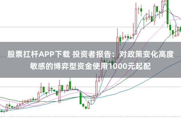 股票扛杆APP下载 投资者报告：对政策变化高度敏感的博弈型资金使用1000元起配