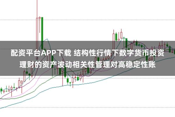 配资平台APP下载 结构性行情下数字货币投资理财的资产波动相关性管理对高稳定性账