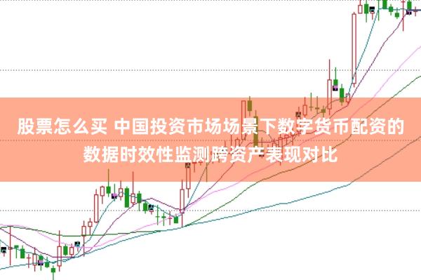 股票怎么买 中国投资市场场景下数字货币配资的数据时效性监测跨资产表现对比