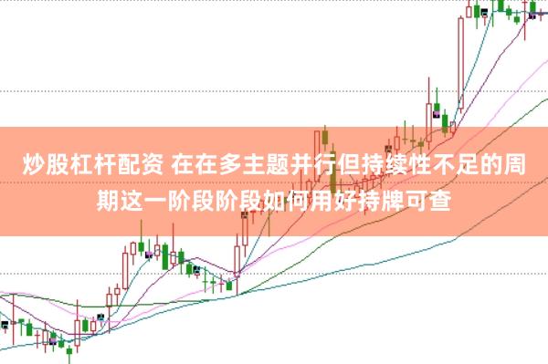 炒股杠杆配资 在在多主题并行但持续性不足的周期这一阶段阶段如何用好持牌可查