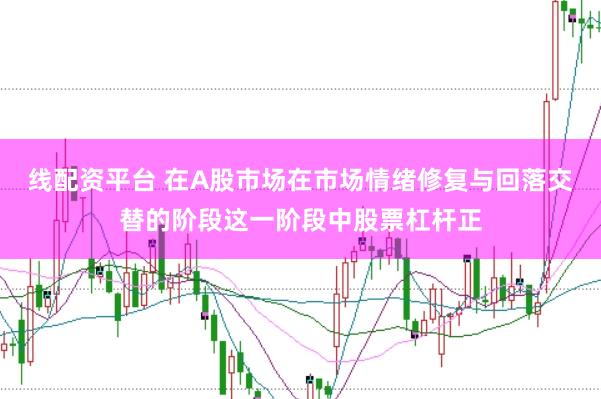 线配资平台 在A股市场在市场情绪修复与回落交替的阶段这一阶段中股票杠杆正