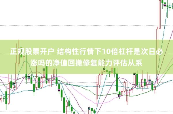 正规股票开户 结构性行情下10倍杠杆是次日必涨吗的净值回撤修复能力评估从系