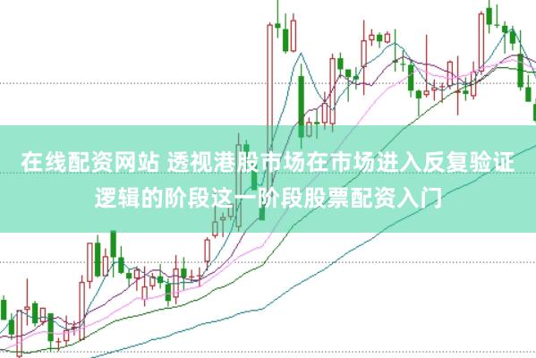 在线配资网站 透视港股市场在市场进入反复验证逻辑的阶段这一阶段股票配资入门