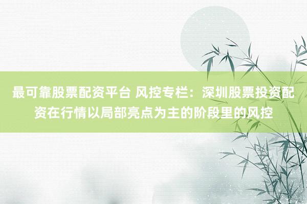 最可靠股票配资平台 风控专栏：深圳股票投资配资在行情以局部亮点为主的阶段里的风控