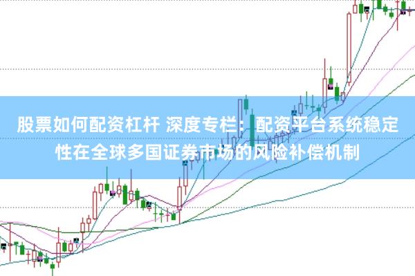 股票如何配资杠杆 深度专栏：配资平台系统稳定性在全球多国证券市场的风险补偿机制