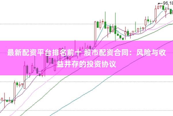 最新配资平台排名前十 股市配资合同:风险与收益并存的投资协议
