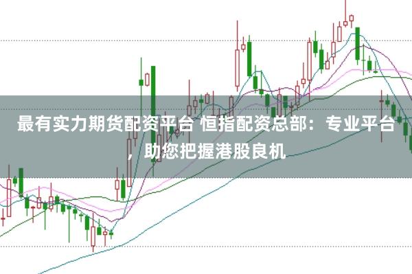 最有实力期货配资平台 恒指配资总部:专业平台,助您把握港股良机