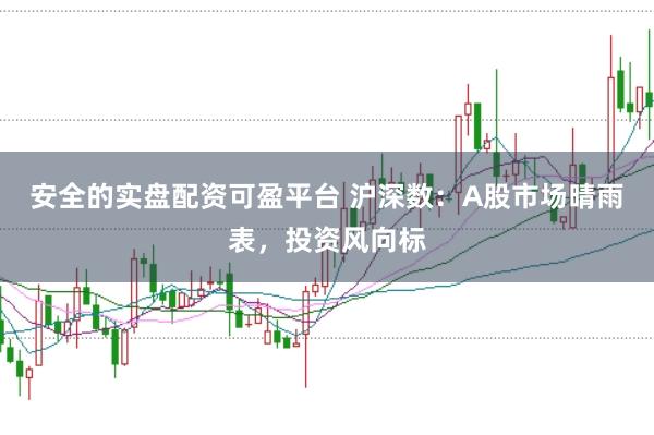 安全的实盘配资可盈平台 沪深数:A股市场晴雨表,投资风向标