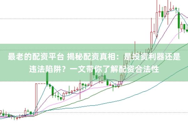 最老的配资平台 揭秘配资真相:是投资利器还是违法陷阱?一文带你了解配资合法性