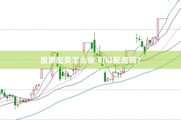 股票配资怎么做 可以配资吗?