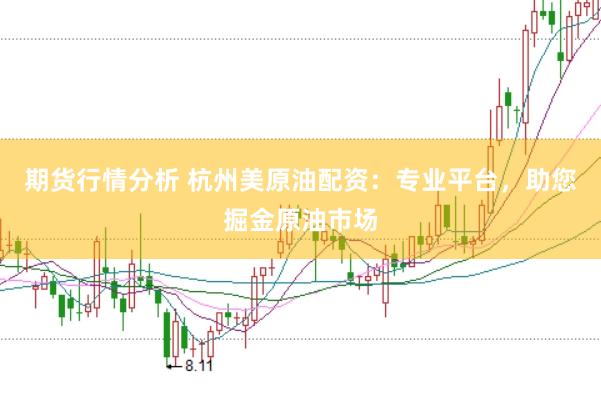 期货行情分析 杭州美原油配资：专业平台，助您掘金原油市场