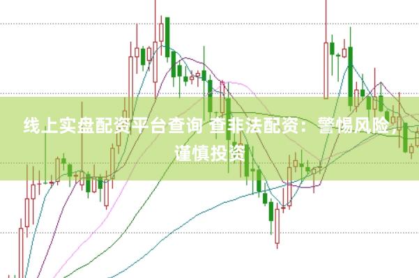线上实盘配资平台查询 查非法配资:警惕风险,谨慎投资