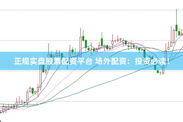 正规实盘股票配资平台 场外配资：投资必读！