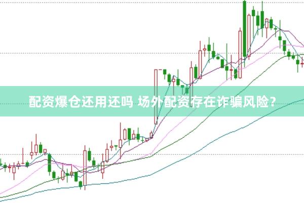 配资爆仓还用还吗 场外配资存在诈骗风险？