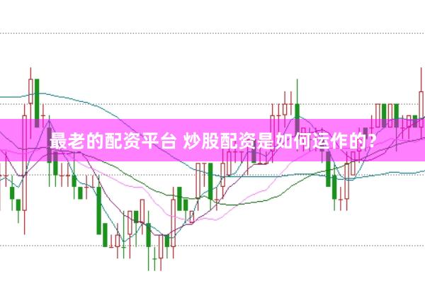 最老的配资平台 炒股配资是如何运作的？