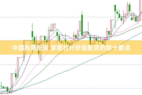 中国股票配资 掌握杠杆炒股配资的前十要点