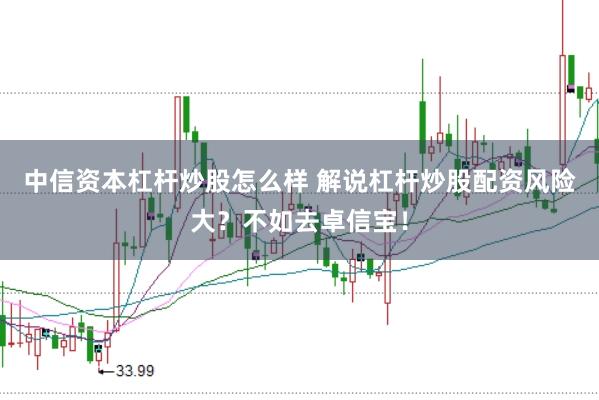 中信资本杠杆炒股怎么样 解说杠杆炒股配资风险大？不如去卓信宝！