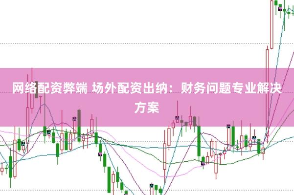 网络配资弊端 场外配资出纳：财务问题专业解决方案