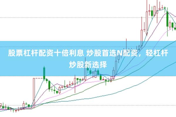 股票杠杆配资十倍利息 炒股首选N配资,轻杠杆炒股新选择
