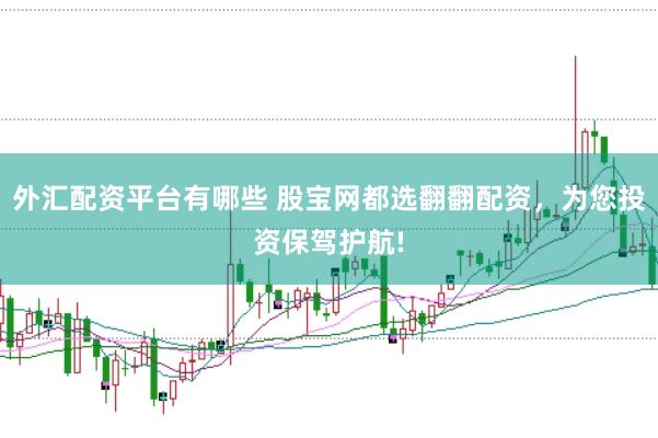 外汇配资平台有哪些 股宝网都选翻翻配资，为您投资保驾护航!