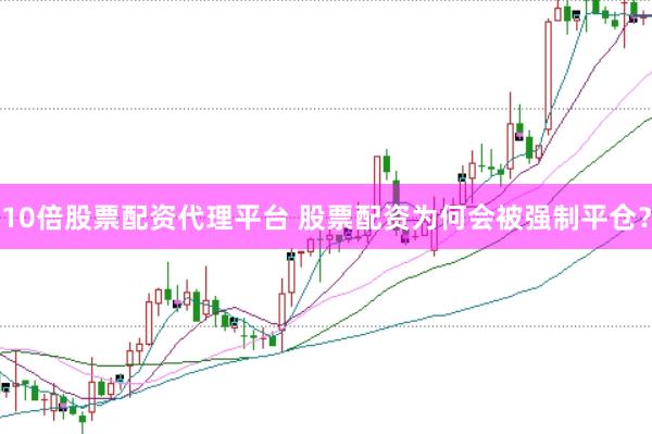 10倍股票配资代理平台 股票配资为何会被强制平仓？