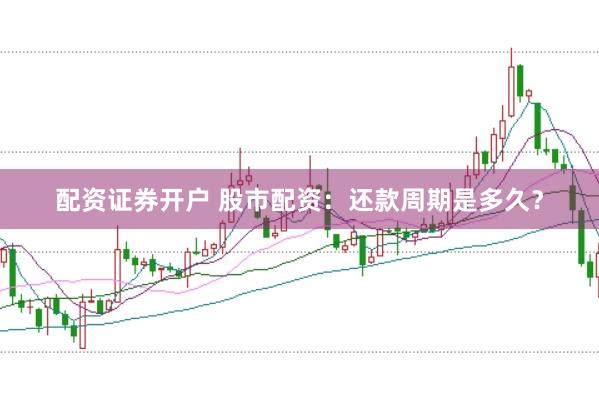 配资证券开户 股市配资：还款周期是多久？