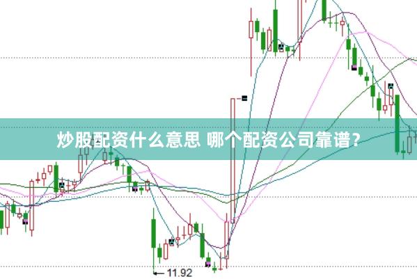 炒股配资什么意思 哪个配资公司靠谱？