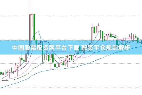 中国股票配资网平台下载 配资平仓规则解析