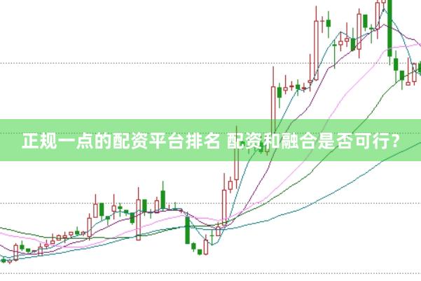 正规一点的配资平台排名 配资和融合是否可行？