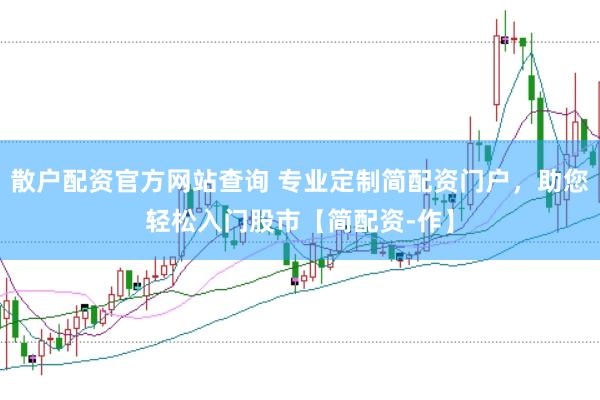 散户配资官方网站查询 专业定制简配资门户，助您轻松入门股市【简配资-作】
