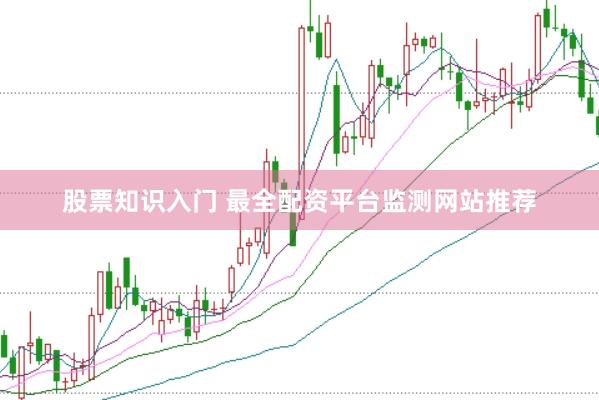 股票知识入门 最全配资平台监测网站推荐