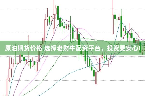 原油期货价格 选择老财牛配资平台，投资更安心!