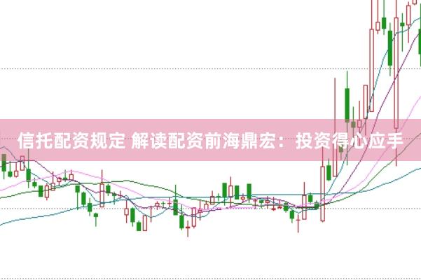 信托配资规定 解读配资前海鼎宏：投资得心应手