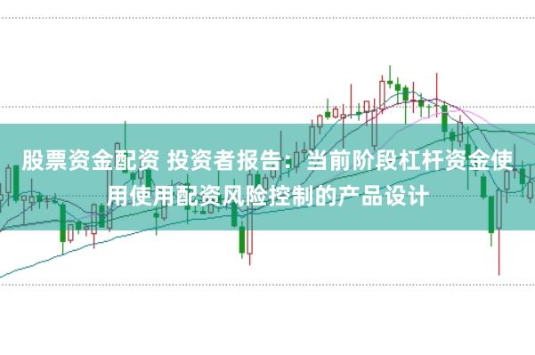 股票资金配资 投资者报告:当前阶段杠杆资金使用使用配资风险控制的产品设计